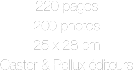 220 pages
200 photos
25 x 28 cm
Castor & Pollux éditeurs