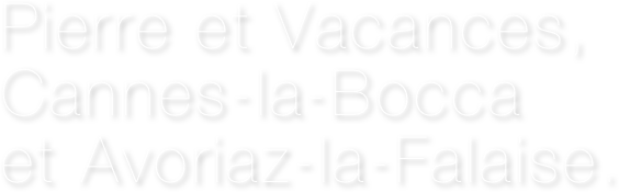 Pierre et Vacances, 
Cannes-la-Bocca 
et Avoriaz-la-Falaise.